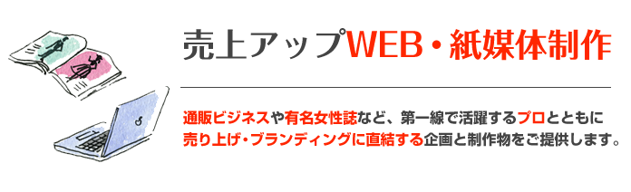 売上アップWEB・紙媒体制作 有名女性誌の第一線で活躍するプロとともに、売り上げやブランディングに直結する企画と制作物をご提供します。